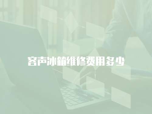 容聲冰箱維修費用多少