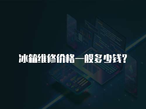 冰箱維修價格一般多少錢？