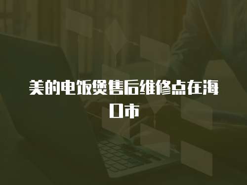 美的電飯煲售后維修點在海口市