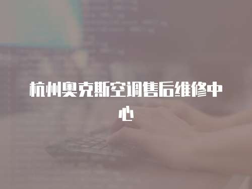 杭州奧克斯空調(diào)售后維修中心