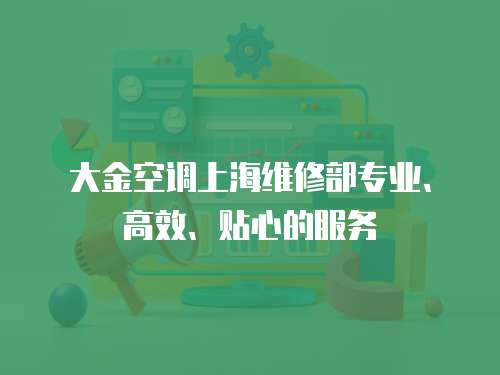 大金空調(diào)上海維修部專業(yè)、高效、貼心的服務(wù)