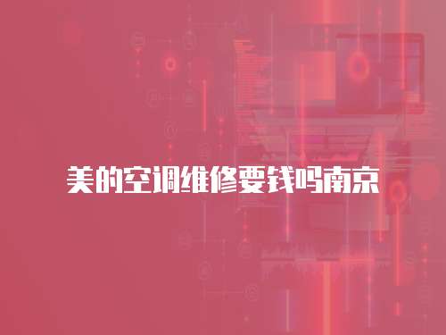 美的空調(diào)維修要錢嗎南京