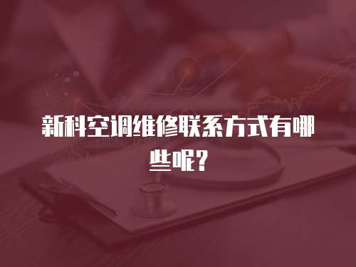 新科空調維修聯系方式有哪些呢？