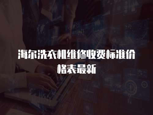 海爾洗衣機維修收費標準價格表最新