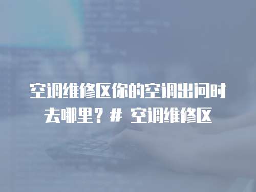 空調(diào)維修區(qū)你的空調(diào)出問時去哪里？# 空調(diào)維修區(qū)