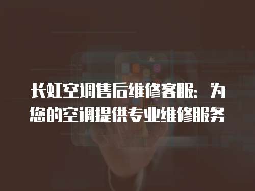 長虹空調(diào)售后維修客服：為您的空調(diào)提供專業(yè)維修服務(wù)