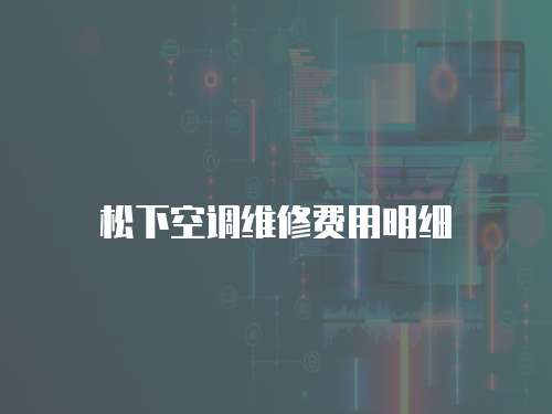 松下空調(diào)維修費(fèi)用明細(xì)