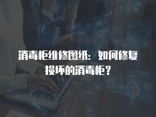 消毒柜維修圖紙：如何修復損壞的消毒柜？
