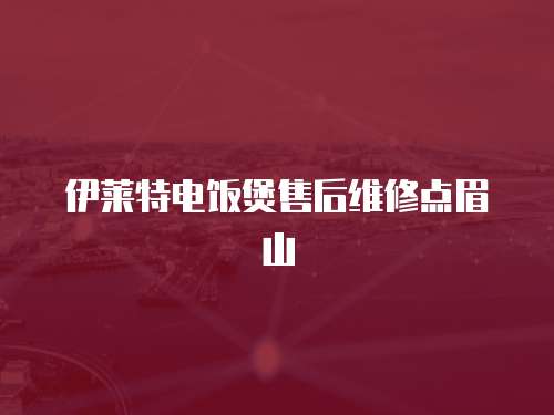 伊萊特電飯煲售后維修點(diǎn)眉山