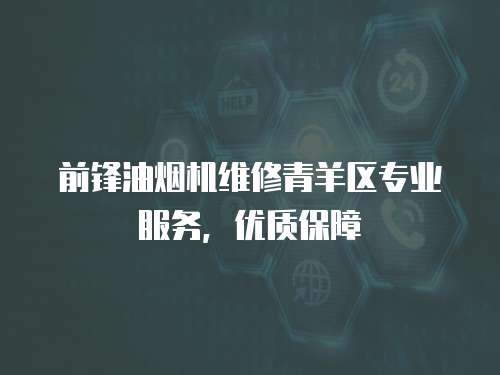 前鋒油煙機(jī)維修青羊區(qū)專業(yè)服務(wù)，優(yōu)質(zhì)保障