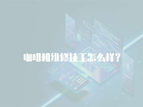 咖啡機維修技工怎么樣？