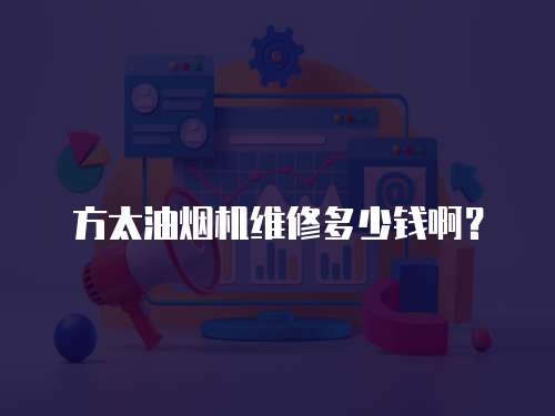 方太油煙機維修多少錢啊？