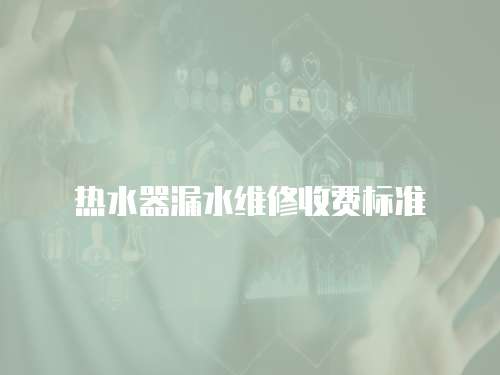 熱水器漏水維修收費(fèi)標(biāo)準(zhǔn)