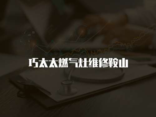 巧太太燃氣灶維修鞍山