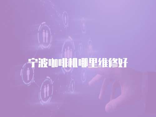 寧波咖啡機(jī)哪里維修好