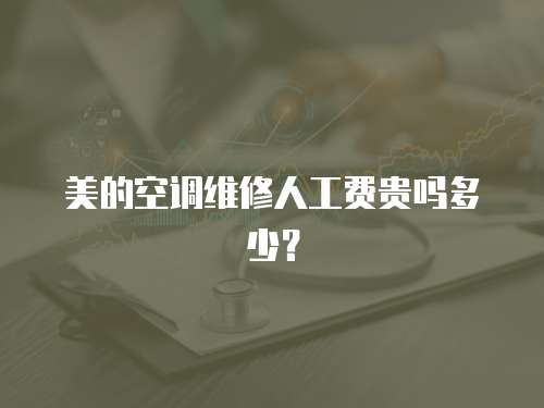 美的空調維修人工費貴嗎多少？