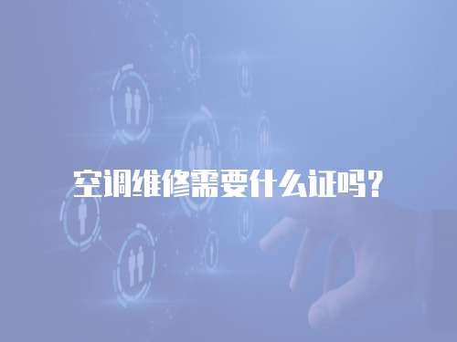  空調(diào)維修需要什么證嗎？