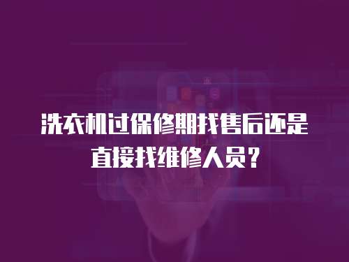 洗衣機(jī)過保修期找售后還是直接找維修人員？