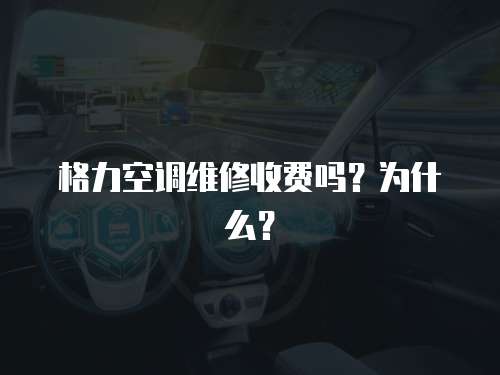 格力空調維修收費嗎？為什么？