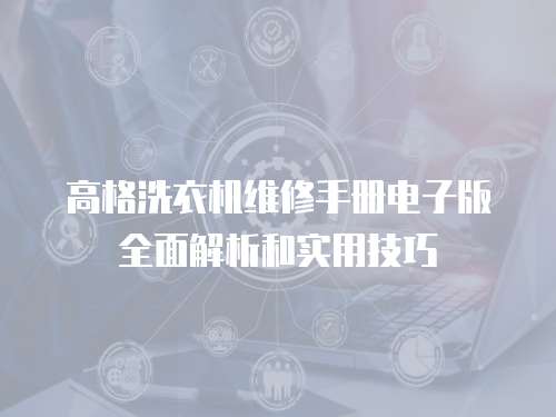 高格洗衣機維修手冊電子版全面解析和實用技巧