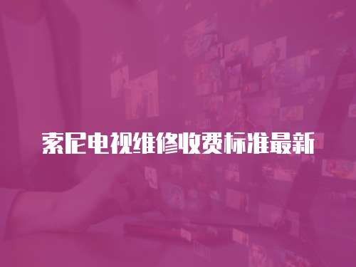 索尼電視維修收費標準最新