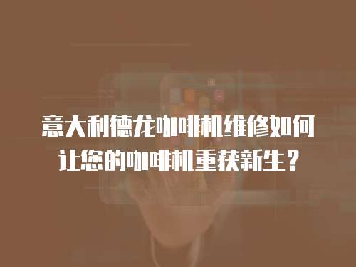 意大利德龍咖啡機(jī)維修如何讓您的咖啡機(jī)重獲新生？