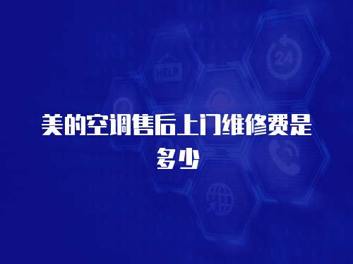 美的空調售后上門維修費是多少