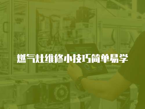 燃?xì)庠罹S修小技巧簡(jiǎn)單易學(xué)