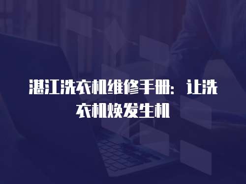 湛江洗衣機維修手冊：讓洗衣機煥發(fā)生機