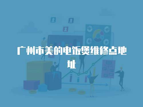 廣州市美的電飯煲維修點地址
