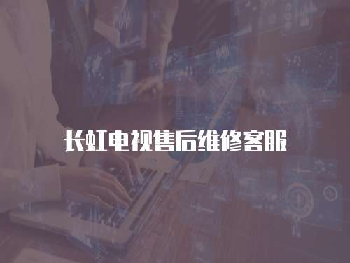 長虹電視售后維修客服
