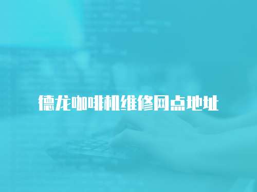 德龍咖啡機(jī)維修網(wǎng)點(diǎn)地址