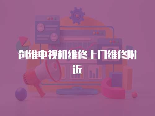 創維電視機維修上門維修附近