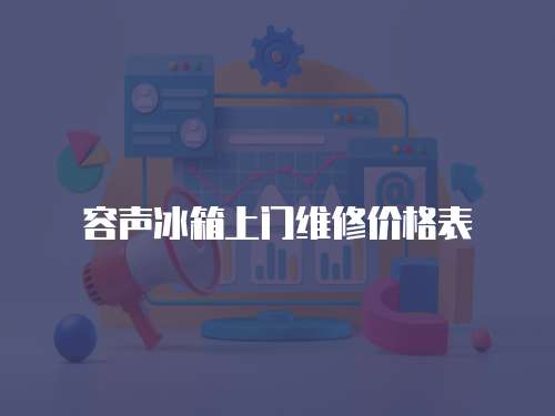 容聲冰箱上門維修價格表