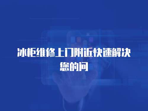 冰柜維修上門附近快速解決您的問