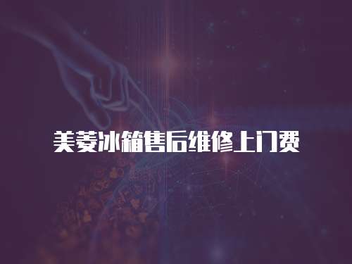 美菱冰箱售后維修上門費