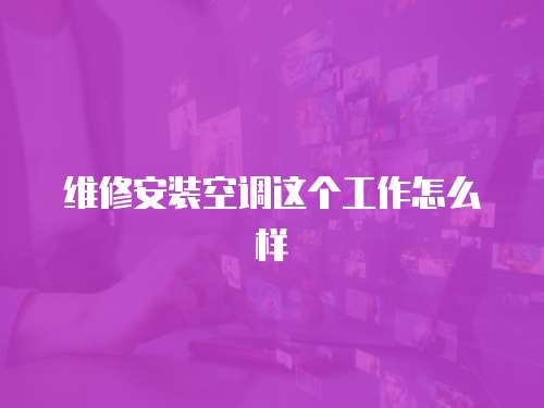 維修安裝空調(diào)這個(gè)工作怎么樣