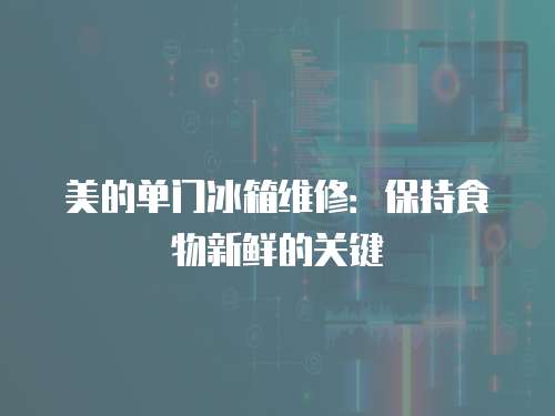 美的單門冰箱維修：保持食物新鮮的關(guān)鍵