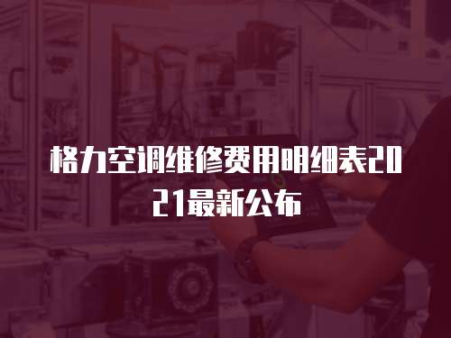 格力空調維修費用明細表2021最新公布