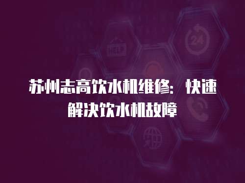 蘇州志高飲水機維修：快速解決飲水機故障