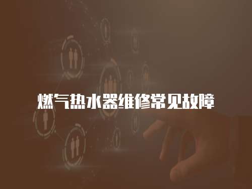 燃?xì)鉄崴骶S修常見故障