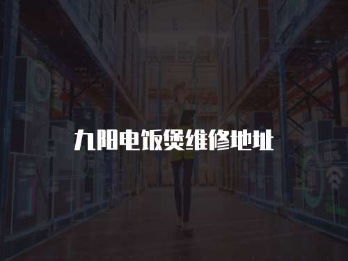 九陽電飯煲維修地址