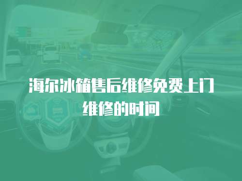 海爾冰箱售后維修免費上門維修的時間