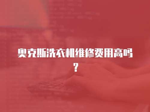 奧克斯洗衣機(jī)維修費(fèi)用高嗎？