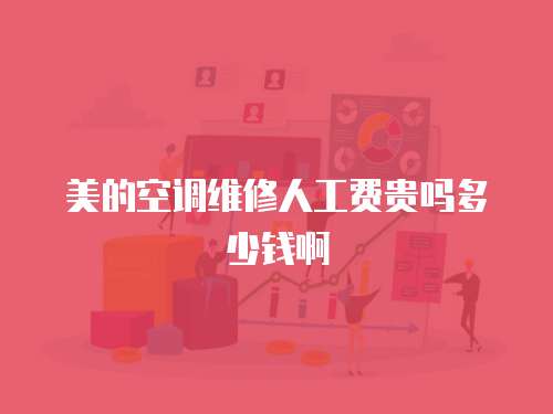 美的空調維修人工費貴嗎多少錢啊