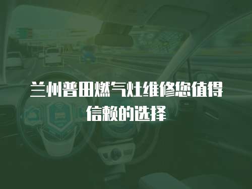 蘭州普田燃?xì)庠罹S修您值得信賴的選擇