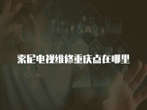 索尼電視維修重慶點(diǎn)在哪里