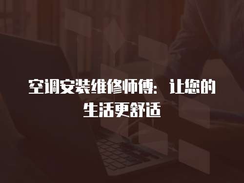 空調(diào)安裝維修師傅：讓您的生活更舒適