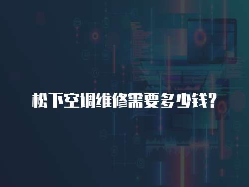 松下空調維修需要多少錢？