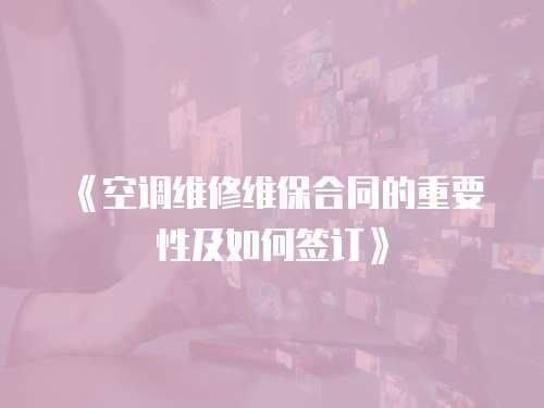 《空調(diào)維修維保合同的重要性及如何簽訂》